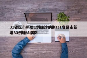 31省区市新增1例确诊病例/31省区市新增33例确诊病例