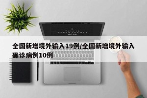 全国新增境外输入19例/全国新增境外输入确诊病例10例
