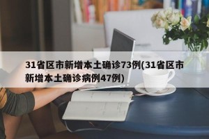 31省区市新增本土确诊73例(31省区市新增本土确诊病例47例)
