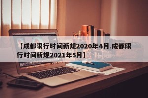 【成都限行时间新规2020年4月,成都限行时间新规2021年5月】
