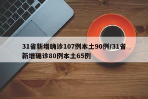31省新增确诊107例本土90例/31省新增确诊80例本土65例