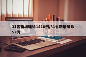 31省新增确诊1410例/31省新增确诊57例