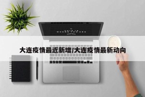 大连疫情最近新增/大连疫情最新动向