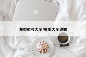 车型型号大全/车型大全详解