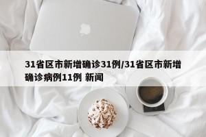 31省区市新增确诊31例/31省区市新增确诊病例11例 新闻