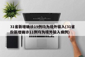31省新增确诊19例均为境外输入(31省份新增确诊11例均为境外输入病例)