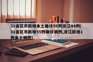 31省区市新增本土确诊56例浙江44例(31省区市新增55例确诊病例,浙江新增1例本土病例)