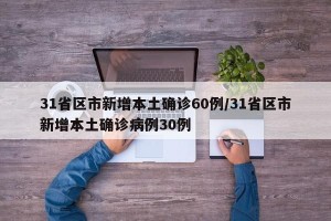 31省区市新增本土确诊60例/31省区市新增本土确诊病例30例
