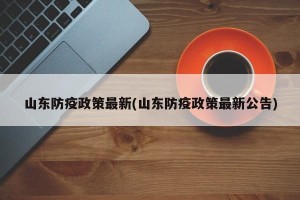 山东防疫政策最新(山东防疫政策最新公告)