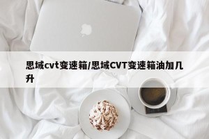 思域cvt变速箱/思域CVT变速箱油加几升