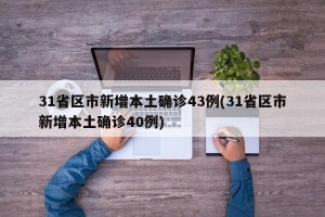 31省区市新增本土确诊43例(31省区市新增本土确诊40例)