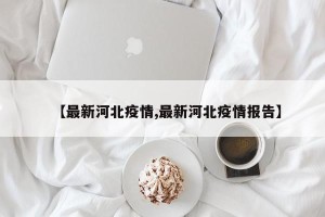 【最新河北疫情,最新河北疫情报告】