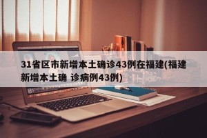 31省区市新增本土确诊43例在福建(福建新增本土确 诊病例43例)