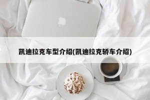 凯迪拉克车型介绍(凯迪拉克轿车介绍)
