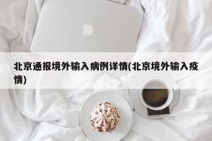 北京通报境外输入病例详情(北京境外输入疫情)