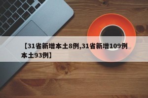 【31省新增本土8例,31省新增109例本土93例】