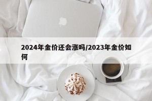 2024年金价还会涨吗/2023年金价如何