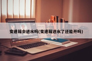 变速箱会进水吗(变速箱进水了还能开吗)