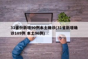 31省份新增90例本土确诊(31省新增确诊109例 本土96例)