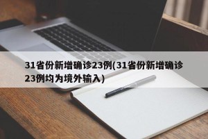 31省份新增确诊23例(31省份新增确诊23例均为境外输入)