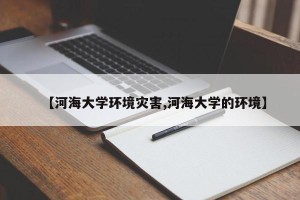 【河海大学环境灾害,河海大学的环境】