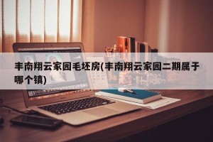 丰南翔云家园毛坯房(丰南翔云家园二期属于哪个镇)