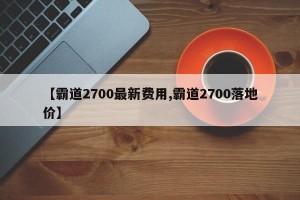 【霸道2700最新费用,霸道2700落地价】