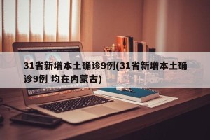 31省新增本土确诊9例(31省新增本土确诊9例 均在内蒙古)