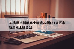 31省区市新增本土确诊22例(31省区市新增本土确诊1)