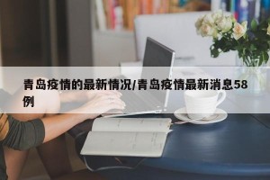 青岛疫情的最新情况/青岛疫情最新消息58例