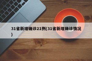 31省新增确诊21例(31省新增确诊情况)