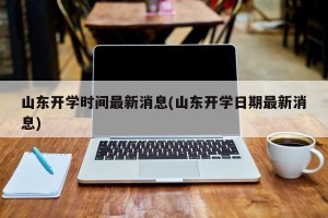 山东开学时间最新消息(山东开学日期最新消息)