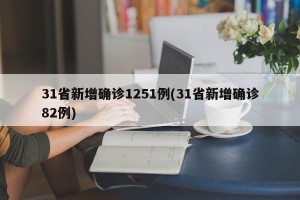 31省新增确诊1251例(31省新增确诊82例)