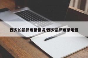 西安的最新疫情情况/西安最新疫情地区