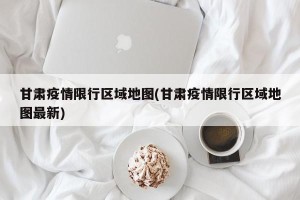 甘肃疫情限行区域地图(甘肃疫情限行区域地图最新)