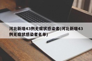 河北新增43例无症状感染者(河北新增43例无症状感染者名单)