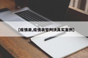 【疫情袭,疫情袭警判决真实案例】