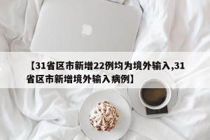 【31省区市新增22例均为境外输入,31省区市新增境外输入病例】