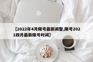 【2022年4月限号最新调整,限号2021四月最新限号时间】