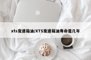 xts变速箱油/XTS变速箱油寿命是几年