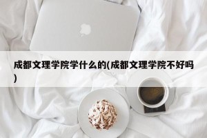 成都文理学院学什么的(成都文理学院不好吗)
