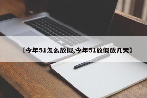 【今年51怎么放假,今年51放假放几天】