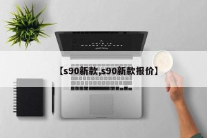 【s90新款,s90新款报价】