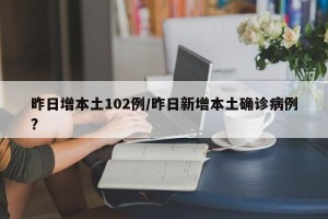 昨日增本土102例/昨日新增本土确诊病例?