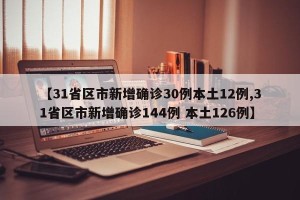 【31省区市新增确诊30例本土12例,31省区市新增确诊144例 本土126例】