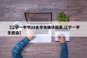 【辽宁一中学25名学生确诊隔离,辽宁一学生感染】