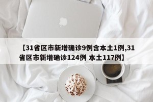 【31省区市新增确诊9例含本土1例,31省区市新增确诊124例 本土117例】