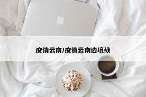 疫情云南/疫情云南边境线
