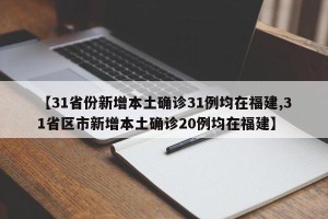 【31省份新增本土确诊31例均在福建,31省区市新增本土确诊20例均在福建】