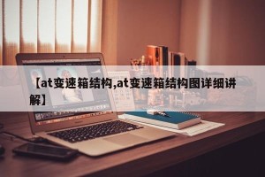 【at变速箱结构,at变速箱结构图详细讲解】